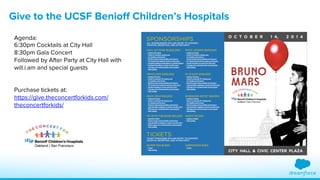 Give to the UCSF Benioff Children’s Hospitals 
Agenda: 
6:30pm Cocktails at City Hall 
8:30pm Gala Concert 
Followed by After Party at City Hall with 
will.i.am and special guests 
Purchase tickets at: 
https://give.theconcertforkids.com/ 
theconcertforkids/ 
 