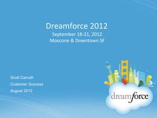 Dreamforce 2012
                    September 18-21, 2012
                   Moscone & Downtown SF




Scott Carruth
Customer Success
August 2012
 