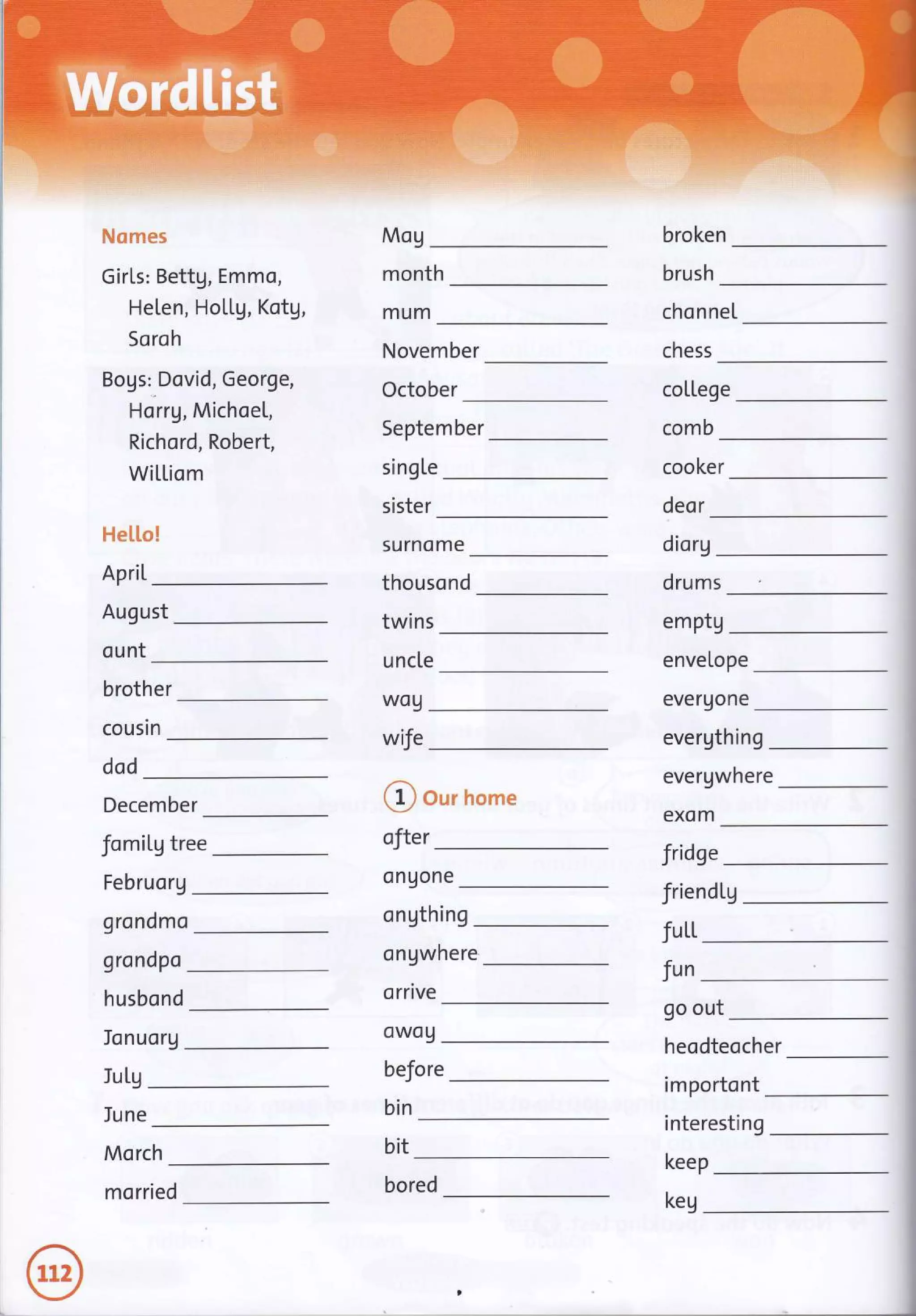 Nomes
Girts: Bettg, Emmo,
He[en, Ho[Lg, Kotg,
Soroh
Bogs:-Dovid, George,
Horrg, Michoe[,
Richord, Robert,
Wi[[iom
He[[o!
ApriL
August
ount
brother
cousin
dod
December
fomiLg tree
Februorg
grondmo
grondpo
husbond
Ionuorg
Jutg
Iune
Morch
September
Mog broken
brush
month
mum chonneI
chess
November
October coILege
comb
singLe
sister
cooker
deor
surnome diorg
thousond
twins
drums
emptg
uncte enve[ope
ever9one
WOU
wfe evergthing
evergwhere
exom
fridge
friendLg
fuLt
go out
fun
heodteocher
importont
interesting
keep
@ our home
ofter
onuone
ongthing
ongwhere
orrive
owo9
before
bin
bit
morried keu
 