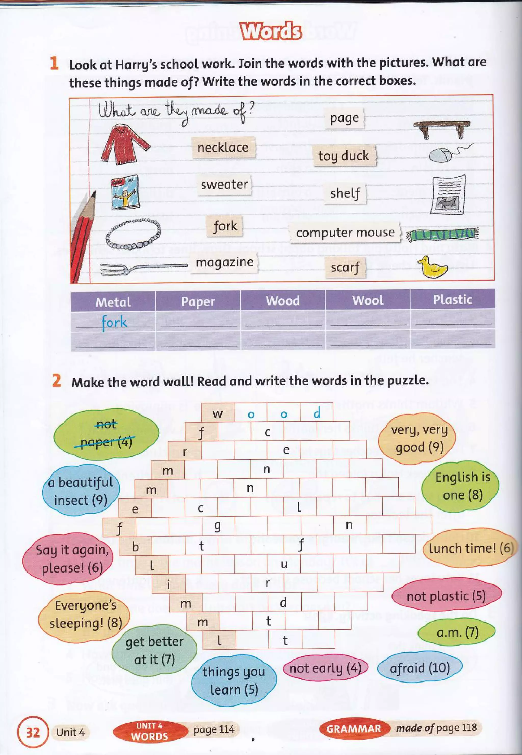 Look of Horrg's school work. Ioin the words with the pictures. Whot ore
these things mode of? Write the words in the correct boxes.
{-fjl"e ** t}.o.t $o-,r'Je
4?
#W neckroce
#;.1il sweoter
ffi
,d'**1 fork
6."""t d
ffi mogozine
po9e
-lgsg::ti
sheLf
computer mor;-9 iry@
sco rf
ffir
.-S- C-
r r-
__v
r::*4
l:-Ft
t#t
lffil
X Moke the word wol,L! Reod ond write the words in the puzzLe.
-.-*a
,/rerg,verfr
 sood (e) t'
q*Z*i;
-ni:Fy
- ] -----'-----r-
l'
(Lunch time! (6J
Unit 4
W poseLt4
,
madeofpogeLLs
 