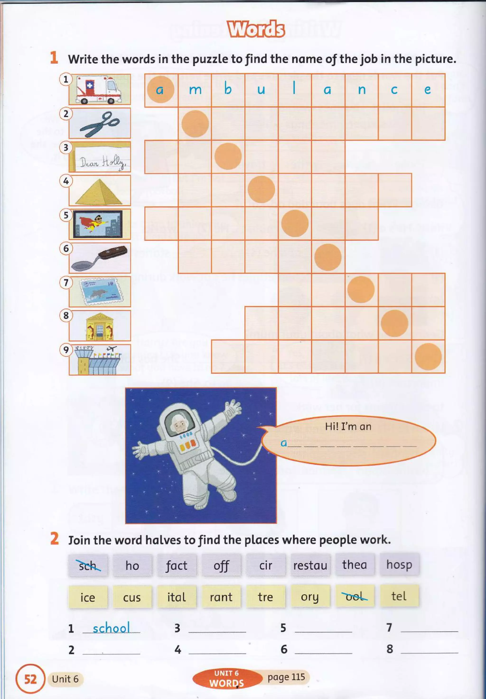 1
t
I Write the words in the puzzl.e tofind the nome of the job in the picture.
3
I,,* ll&n*,
5)E
.':riitili
qt
le
2 loin the word hqlves to find the pl.oces where peopl,e work.
ice i cus
school
Org ; b,el* tel
7
L
2
Unit 6
5
6
4
"*;Sk*
.E&*ilre$&
ffi m b u Ct n c e
-ffi"
W
ffi
w
@
m
w
*
I
*
2
4
7),:
8
9 x
QHRDposeLL5
 