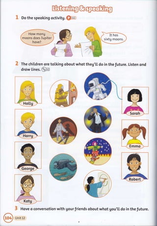 I Do the speoking octivitg. QE
#-;-1
z
!
i
1
The chiLdren ore tqlking obout whot theg'[[ do in the future. Listen ond
drciw lines. @
3 Hove o conversotion with gourfriends obout whot gou'[[ do in thefuture.
 