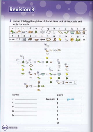 lli 11'.,tl'rlt- :r::.:rr:l:';l:iiriil,:i
I loot ot this Ef gption picture oLphobet. lrto* foot ot tft" puzzle ond
write the words.
Across
Exomp[e I2
4
I
11
t2
3
5
6
8
10
o b c d e f I h I j k t m
%. F @'o @ J €x &  M EE€'
w ffi @
n o P q f s t u V W x g z
Ard A r?) I fr @ t-t- a I r+
V tu m *& *3t]-
1)-
l-&
z)
lcs  ex O
e
4
i'{ r+
V
/
* & rt' m % ffi * @
e)
@
q., O -t-f-
e
,J
@
n*
l b I
@r* @ 
*& 9
l@ I 9
@e
@t
s@ +F % w @ i<
V
+F b, l * *
@ * e) a @ @- I
a * Q*
&$
Revision 3
 