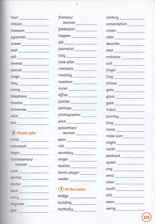 miLtion
hour
seot
seLL
firemon/
womon
footboLLer
centurg
conversotion
museum
pgromids
screen
hoppen
crown
dote
job
journoList
describe
eost
severoI
specioL
Lozg
piLot
poor
rich
Look ofter
mechonic
entronce
exit
finger
stoge meeting
nowhere
nurse
foLLow
gote
fLag
king
fln9
stog
swrng
te[ephone
theotre
office gLoss
goLd
tomorrow
wi[d
pointer
perhops
photogropher
Journeu
insect
@ or"om jobs
ortist
ostronout
begin
businessmon/
womon
cook
poLicemon/
womon
Leove
might
north
moke sure
secretorg
postcord
srn9er
teocher
clueen
dentist
doctor
eoch
tennis ploger
woiter
send
silver
engrneer
C o, the costte
bridge
buiLding
south
stiLt
eortg
SWOn
swing
Fst butterfLg
 