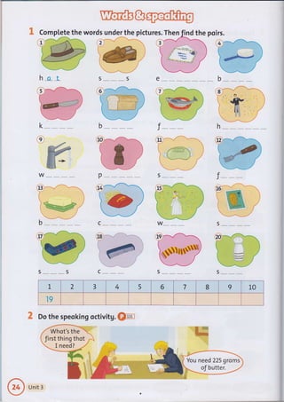 Complete the words under the pictures. Then porrs.
,1
h-s-*L e
9T
*"lt"n--tP
_^/
s
C" /.l---r
@i-"--"-/
'i) -e
ffiffi*ffis
',O-Y-l:--r
#
Y^_if ----
s "_* "_-* *_, s c _- _* _--_
s __," ",*, _ s
1. 2 3 4 5 6 7 8 9 l_0
19
K Do the speoking octivitg. €Fet
Whot's the
first thing thot
Unit 3
 