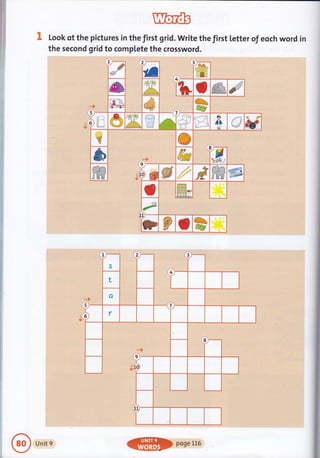 Look of the pictures in the first grid. Write the first letter of eoch word in
the second grid to complete the crossword.
J
3
ttf,t--J
.'r ljl{'J
,J.t,.L',l
ri
4
A $R I ###h.
E i.,
i c: :-e-:
l:2,
,{: -.
€*, &€5
if "r & ffi.
-q---4
Jii
**'*^,+.1,: ,r :
i IJa.-:
t,- -''
o
,tj
ID
/t
{J
xt
ftf6 ,;:;1i."
-fr .-I
dE @
& tW
ffi &=)
W @ t.',r t'
i ffi$ ffi)ffi
t Wm
*
f
v
t! p I 5@
Unit 9
ffff}poseLL6
 