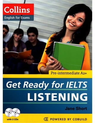 I
ih
Pre-intermediate A2+
Get Ready for IELTS
LISTENING
ne Short
= POWERED BY COBUILD
 