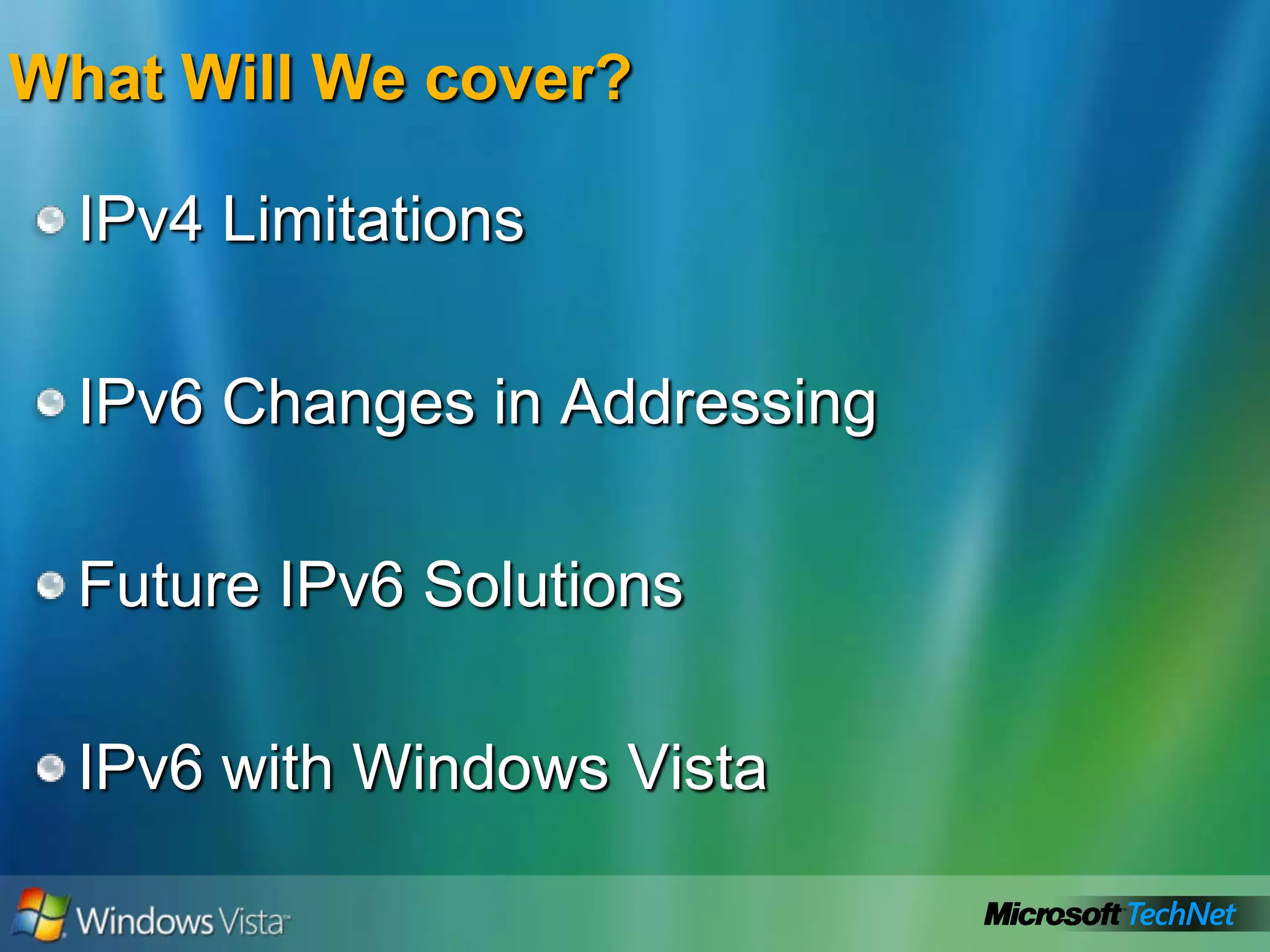 IPv4 LimitationsIPv6 Changes in AddressingFuture IPv6 SolutionsIPv6 with Windows VistaWhat Will We cover?