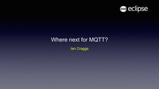 Where next for MQTT?
Ian Craggs
 