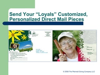 Send Your “Loyals” Customized, Personalized Direct Mail Pieces © 2008 The Planned Giving Company LLC 