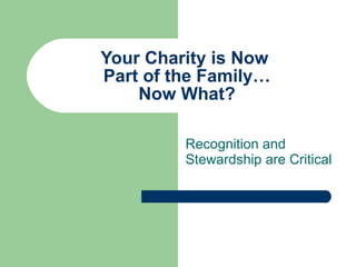 Your Charity is Now  Part of the Family… Now What? Recognition and Stewardship are Critical 