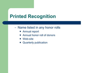 Printed Recognition Name listed in any honor rolls  Annual report Annual honor roll of donors Web-site Quarterly publication 