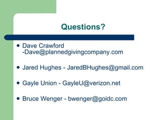 Questions? Dave Crawford -Dave@plannedgivingcompany.com Jared Hughes - JaredBHughes@gmail.com Gayle Union - GayleU@verizon.net Bruce Wenger - bwenger@goidc.com 