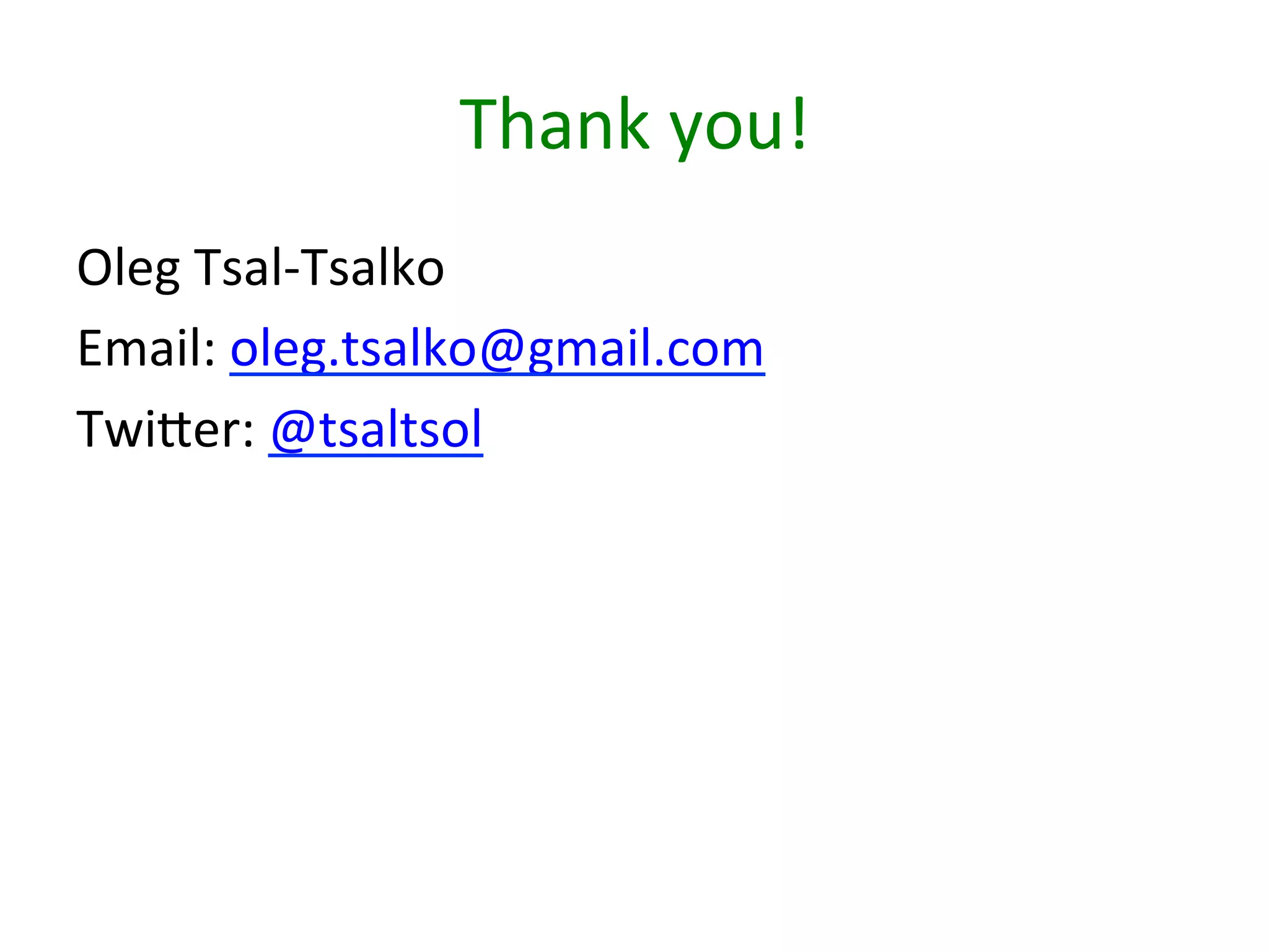 Thank	
  you!	
  
Oleg	
  Tsal-­‐Tsalko	
  
Email:	
  oleg.tsalko@gmail.com	
  
Twiber:	
  @tsaltsol	
  
	
  
	
  
	
  

 