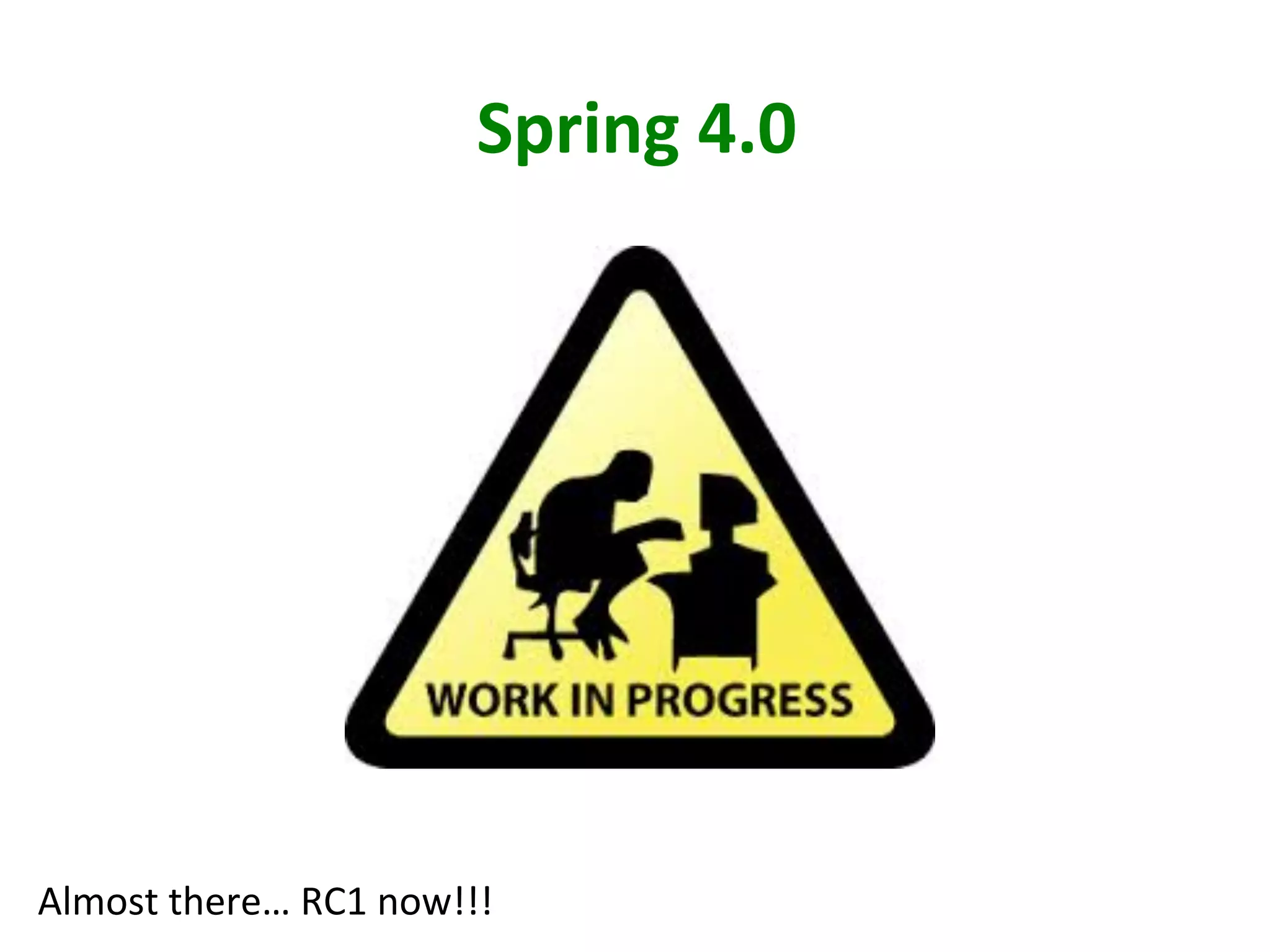 Spring	
  4.0	
  

Almost	
  there…	
  RC1	
  now!!!	
  

 
