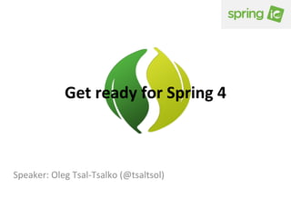 Get	
  ready	
  for	
  Spring	
  4	
  

Speaker:	
  Oleg	
  Tsal-­‐Tsalko	
  (@tsaltsol)	
  

 