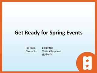 Get Ready for Spring Events

    Joe Fazio    Jill Bastian
    Givezooks!   VerticalResponse
                 @jillieb3
 