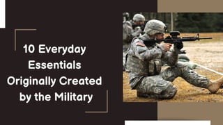 10 Everyday
Essentials
Originally Created
by the Military
 