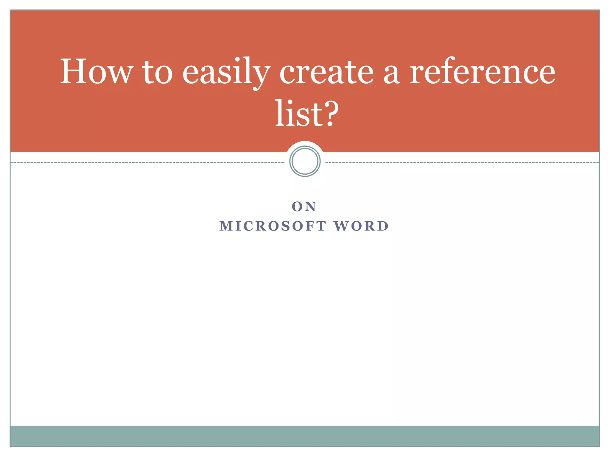 How to easily create a reference
              list?

                ON
          MICROSOFT WORD
 