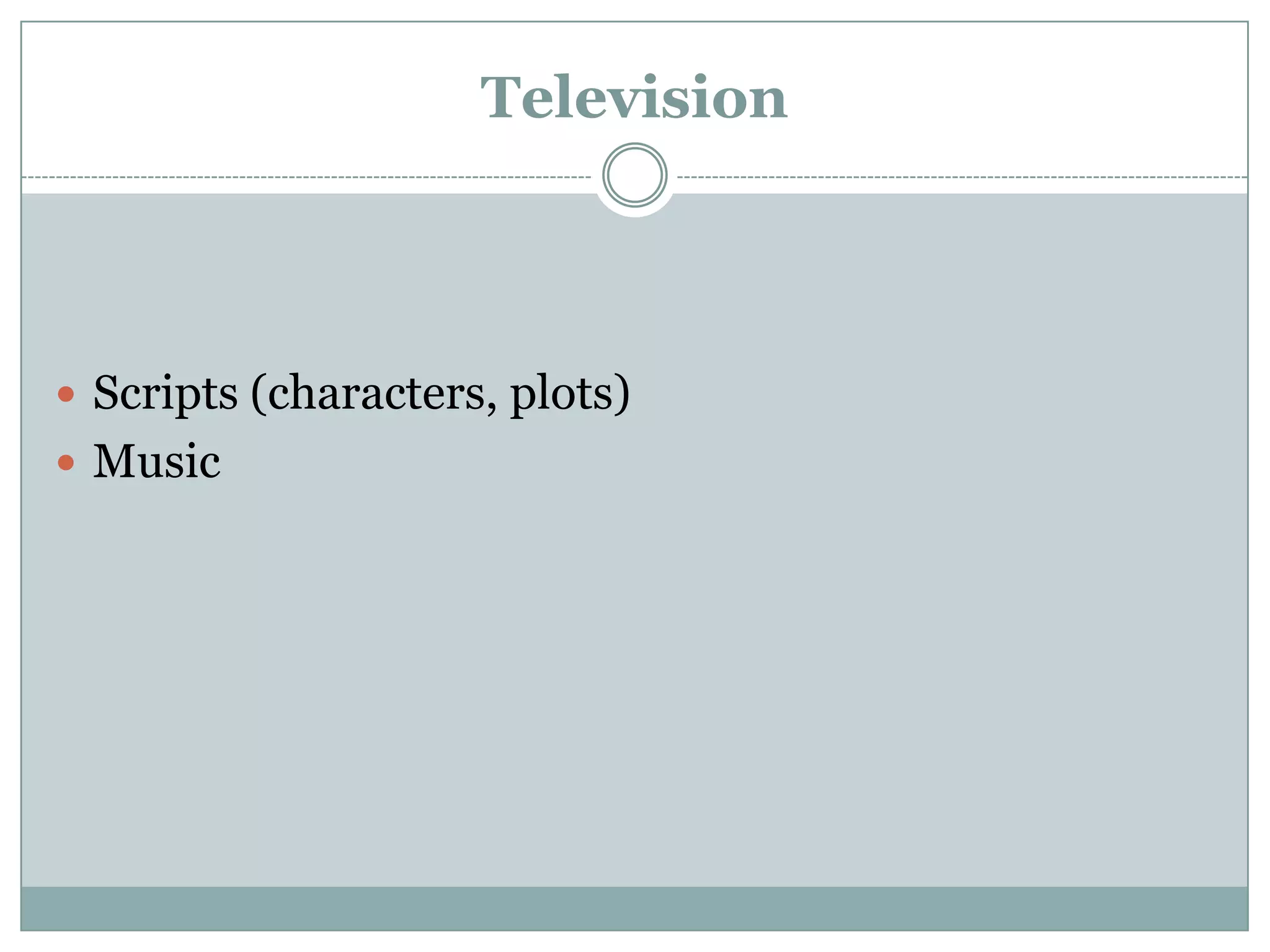 Television




 Scripts (characters, plots)
 Music
 