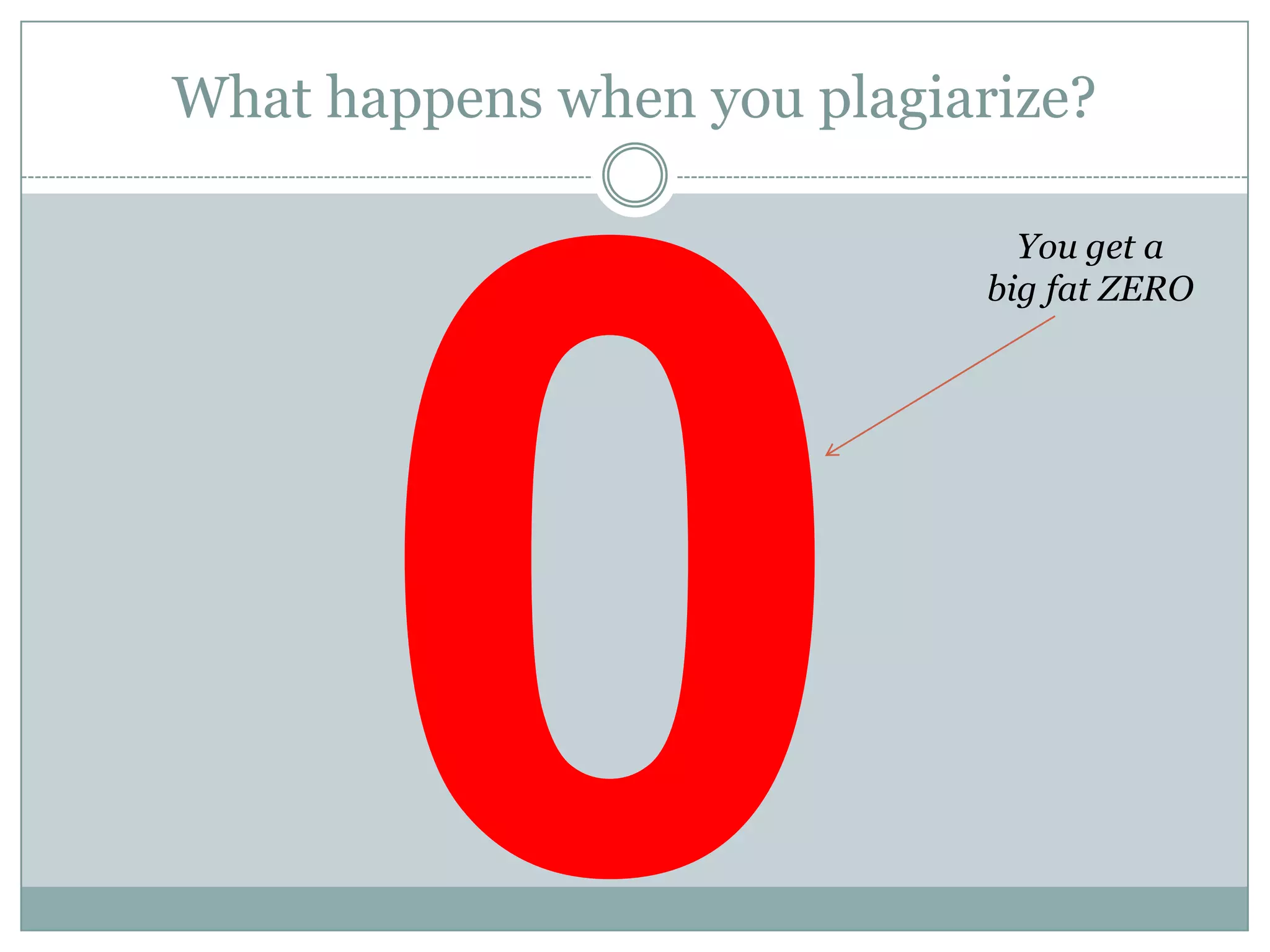 What happens when you plagiarize?

                               You get a
                             big fat ZERO
 