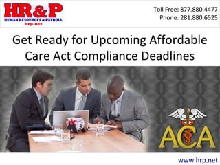Toll Free: 877.880.4477 
Phone: 281.880.6525 
Get Ready for Upcoming Affordable 
Care Act Compliance Deadlines 
www.hrp.net 
 
