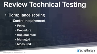 Get Ready Now for HITRUST 2017 | 43
• Compliance scoring
– Control requirement
• Policy
• Procedure
• Implemented
• Managed
• Measured
Review Technical Testing
 