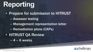 Get Ready Now for HITRUST 2017 | 49
• Prepare for submission to HITRUST
– Assessor testing
– Management representation letter
– Remediation plans (CAPs)
• HITRUST QA Review
– 4 – 6 weeks
Reporting
 