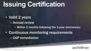 Get Ready Now for HITRUST 2017 | 57
Issuing Certification
• Valid 2 years
– Annual review
• Within 2 months following the 1-year anniversary
• Continuous monitoring requirements
– CAP remediation
 
