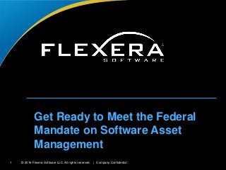 © 2016 Flexera Software LLC. All rights reserved. | Company Confidential1
Get Ready to Meet the Federal
Mandate on Software Asset
Management
 