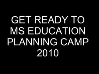 GET READY TO MS EDUCATION PLANNING CAMP  2010 