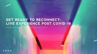 GET READY TO RECONNECT:
LIVE EXPERIENCE POST COVID-19
 