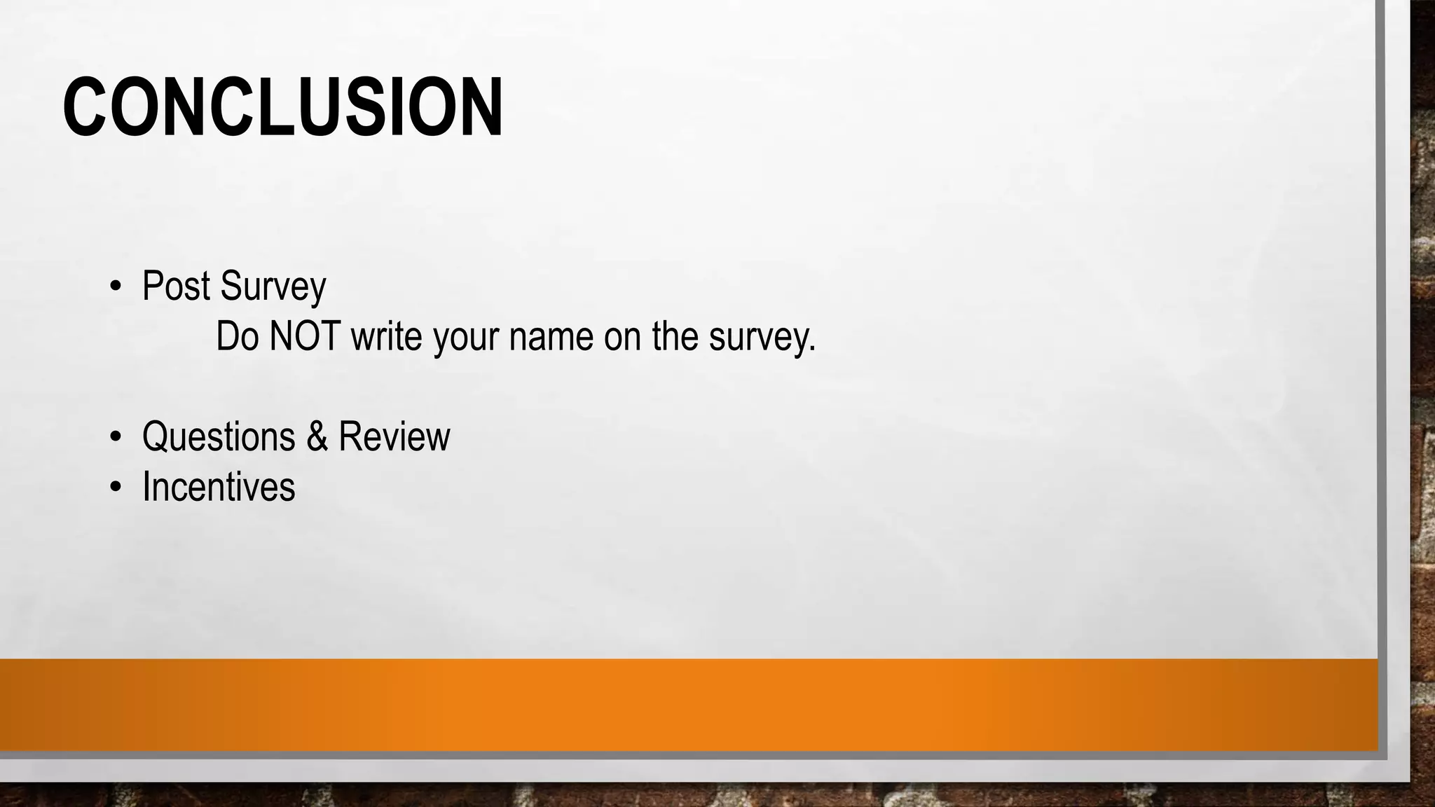 CONCLUSION
• Post Survey
Do NOT write your name on the survey.
• Questions & Review
• Incentives
 