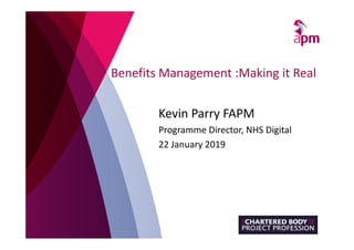 Benefits Management :Making it Real
Kevin Parry FAPM
Programme Director, NHS Digital
22 January 2019
 