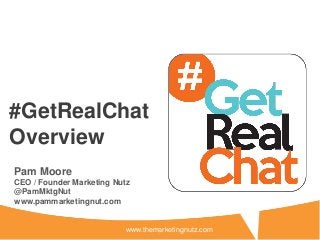 #GetRealChat
Overview
Pam Moore
CEO / Founder Marketing Nutz
@PamMktgNut
www.pammarketingnut.com


                           www.themarketingnutz.com
 