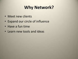 Why Network?Meet new clientsExpand our circle of influenceHave a fun timeLearn new tools and ideas
