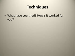 TechniquesWhat have you tried? How’s it worked for you?