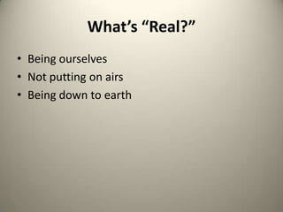 What’s “Real?”Being ourselvesNot putting on airsBeing down to earth