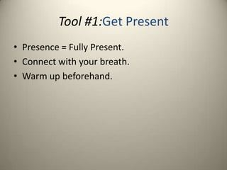 Tool #1:Get PresentPresence = Fully Present.Connect with your breath.Warm up beforehand.