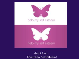 Get R.E.A.L.
About Low Self-Esteem!
 