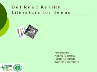 Get Real: Reality Literature for Teens Presented by: Keshia Garnett Portia Latalladi Tamela Chambers 