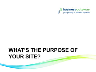 WHAT’S THE PURPOSE OF
YOUR SITE?
 