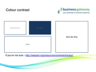Colour contrast
Avoid this
Aim for this
Or this
Or this
If you’re not sure - http://webaim.org/resources/contrastchecker/
 