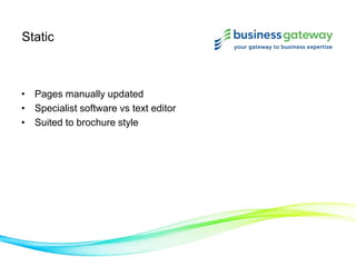 Static
• Pages manually updated
• Specialist software vs text editor
• Suited to brochure style
 
