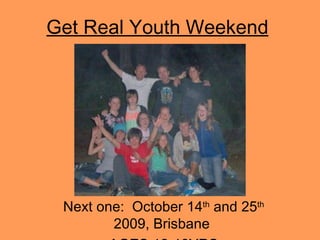 Get Real Youth Weekend Next one:  October 14 th  and 25 th  2009, Brisbane  AGES 12-18YRS 