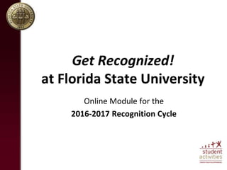 Get Recognized!
at Florida State University
Online Module for the
2016-2017 Recognition Cycle
 