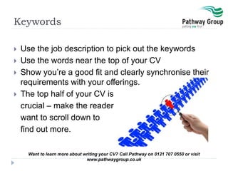 Keywords
 Use the job description to pick out the keywords
 Use the words near the top of your CV
 Show you’re a good f...