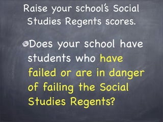 Raise your school’s Social
Studies Regents scores.
Does your school have
students who have
failed or are in danger
of failing the Social
Studies Regents?
 
