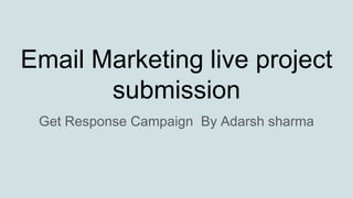 Email Marketing live project
submission
Get Response Campaign By Adarsh sharma
 