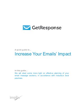 A quick guide to...
Increase Your Emails’ Impact
In this guide...
We will shed some more light on effective planning of your
email message sections, in accordance with industry’s best
practices.
 